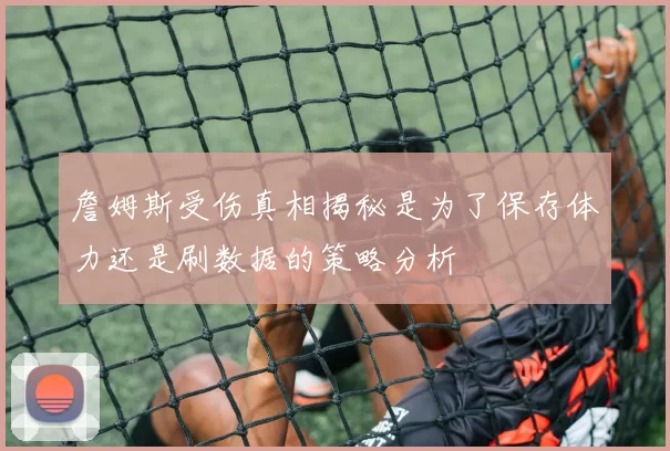 詹姆斯受伤真相揭秘是为了保存体力还是刷数据的策略分析