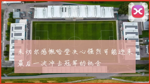米切尔感慨哈登决心强烈可能迎来最后一次冲击冠军的机会