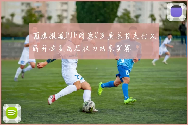 葡媒报道PIF同意C罗要求将支付欠薪并恢复高层权力结束罢赛