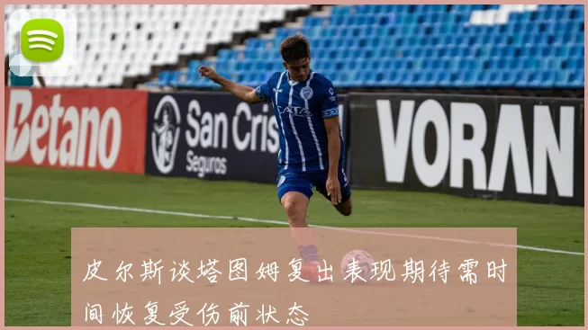 皮尔斯谈塔图姆复出表现期待需时间恢复受伤前状态