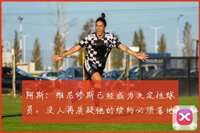 阿斯：维尼修斯已经成为决定性球员，没人再质疑他的续约必须落地